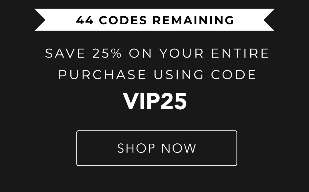 Use Code VIP25 For 25% Off Your Purchase!