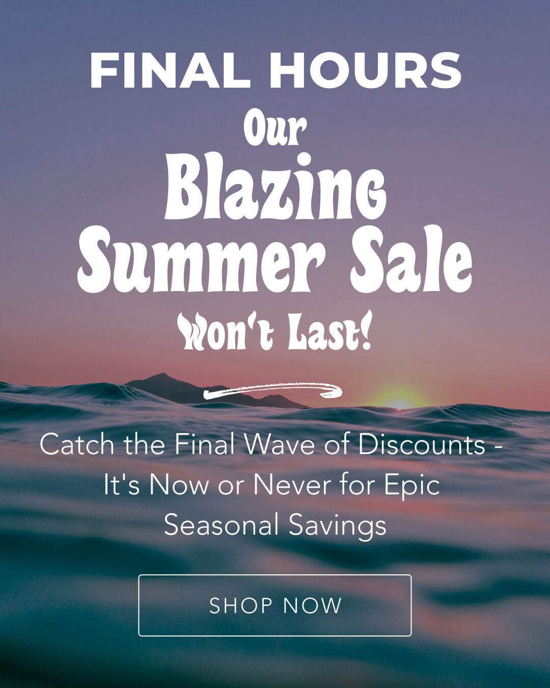 Final Hours: Our Blazing Summer Sale Won't Last!